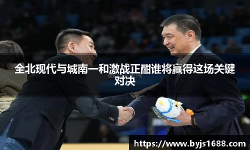 全北现代与城南一和激战正酣谁将赢得这场关键对决